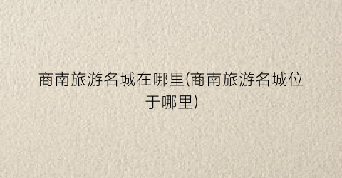 商南旅游名城在哪里(商南旅游名城位于哪里)