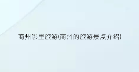 商州哪里旅游(商州的旅游景点介绍)