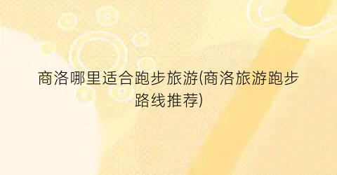 商洛哪里适合跑步旅游(商洛旅游跑步路线推荐)