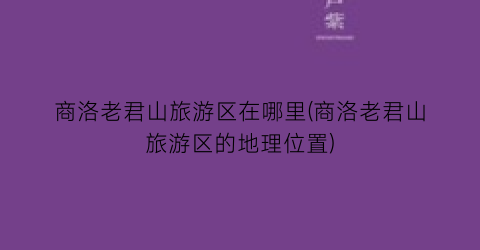 商洛老君山旅游区在哪里(商洛老君山旅游区的地理位置)