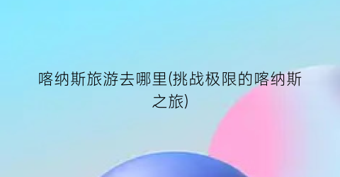 喀纳斯旅游去哪里(挑战极限的喀纳斯之旅)