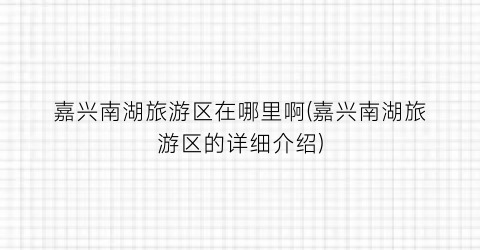 嘉兴南湖旅游区在哪里啊(嘉兴南湖旅游区的详细介绍)