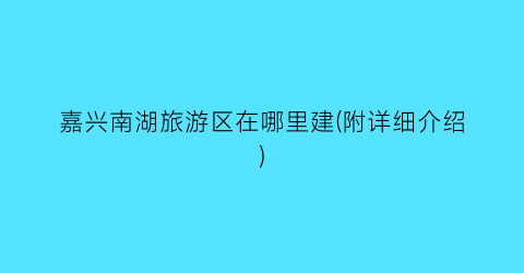 嘉兴南湖旅游区在哪里建(附详细介绍)
