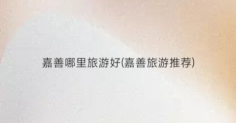 嘉善哪里旅游好(嘉善旅游推荐)