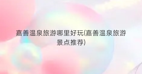 嘉善温泉旅游哪里好玩(嘉善温泉旅游景点推荐)