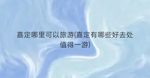 嘉定哪里可以旅游(嘉定有哪些好去处值得一游)