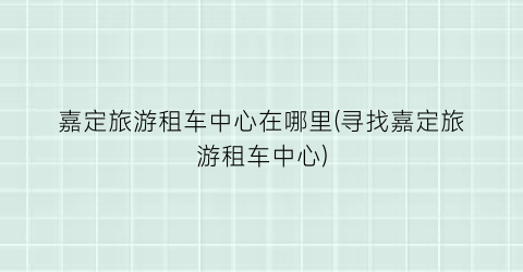 嘉定旅游租车中心在哪里(寻找嘉定旅游租车中心)