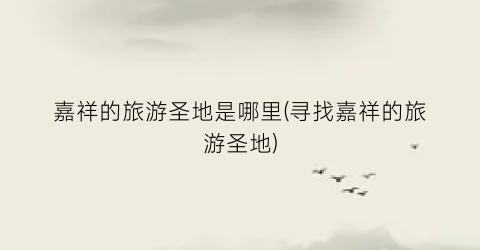 嘉祥的旅游圣地是哪里(寻找嘉祥的旅游圣地)