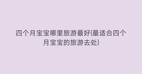 四个月宝宝哪里旅游最好(最适合四个月宝宝的旅游去处)