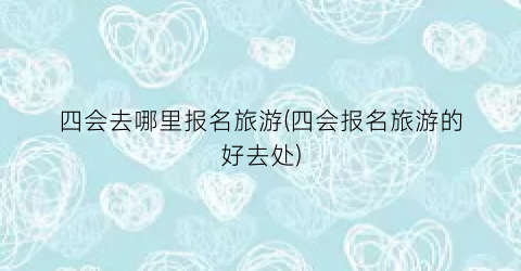 四会去哪里报名旅游(四会报名旅游的好去处)
