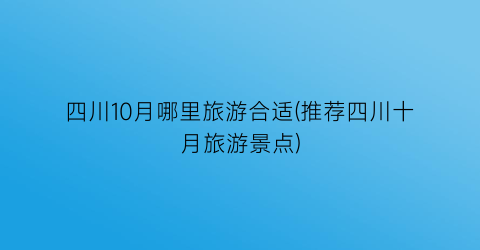 四川10月哪里旅游合适(推荐四川十月旅游景点)