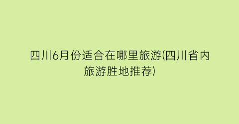 四川6月份适合在哪里旅游(四川省内旅游胜地推荐)