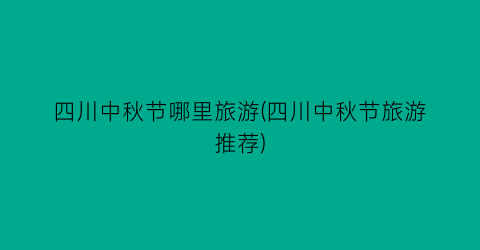 四川中秋节哪里旅游(四川中秋节旅游推荐)
