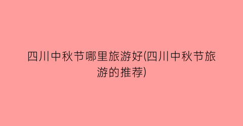 四川中秋节哪里旅游好(四川中秋节旅游的推荐)