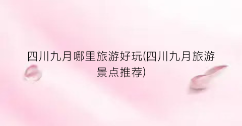 四川九月哪里旅游好玩(四川九月旅游景点推荐)