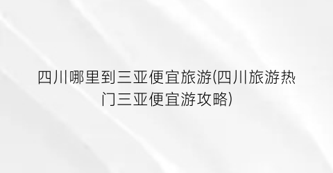 四川哪里到三亚便宜旅游(四川旅游热门三亚便宜游攻略)