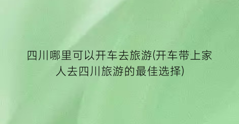 四川哪里可以开车去旅游(开车带上家人去四川旅游的最佳选择)