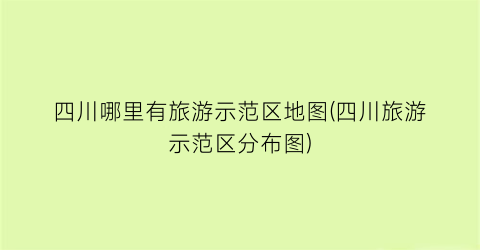 四川哪里有旅游示范区地图(四川旅游示范区分布图)