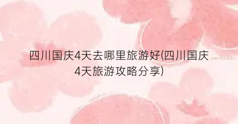 四川国庆4天去哪里旅游好(四川国庆4天旅游攻略分享)