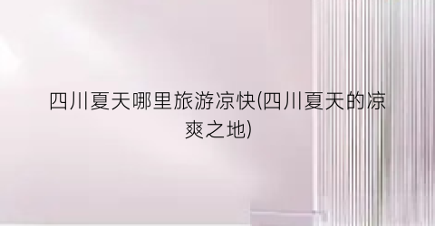 四川夏天哪里旅游凉快(四川夏天的凉爽之地)