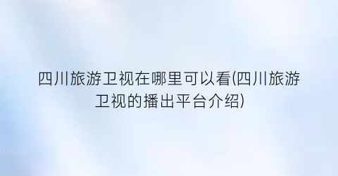 四川旅游卫视在哪里可以看(四川旅游卫视的播出平台介绍)