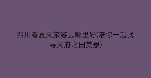 四川春夏天旅游去哪里好(陪你一起找寻天府之国美景)