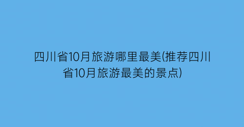 四川省10月旅游哪里最美(推荐四川省10月旅游最美的景点)