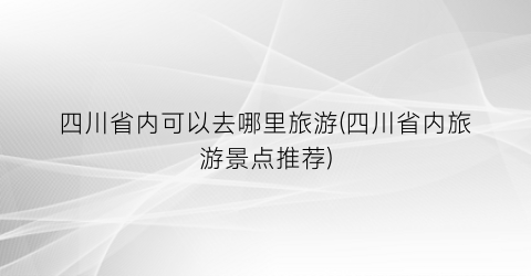 四川省内可以去哪里旅游(四川省内旅游景点推荐)