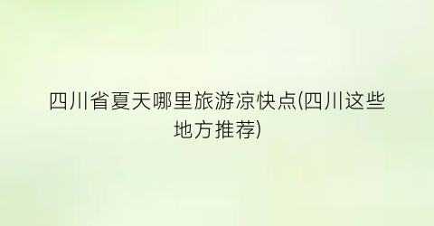 四川省夏天哪里旅游凉快点(四川这些地方推荐)