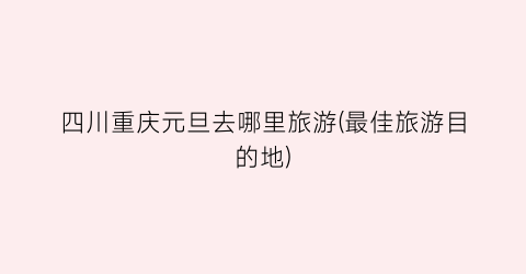 四川重庆元旦去哪里旅游(最佳旅游目的地)