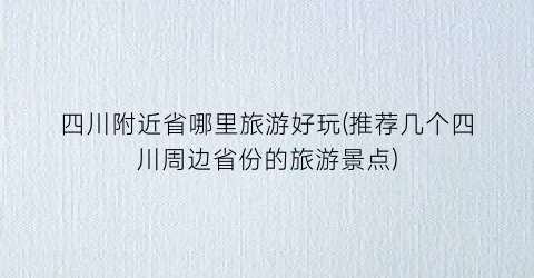 四川附近省哪里旅游好玩(推荐几个四川周边省份的旅游景点)