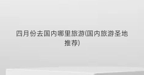 四月份去国内哪里旅游(国内旅游圣地推荐)