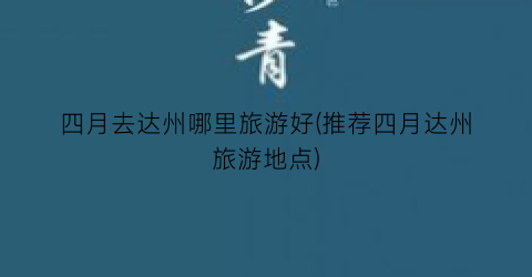 四月去达州哪里旅游好(推荐四月达州旅游地点)