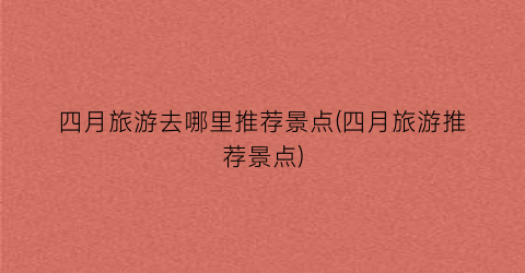 四月旅游去哪里推荐景点(四月旅游推荐景点)