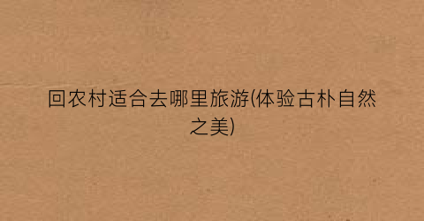 回农村适合去哪里旅游(体验古朴自然之美)