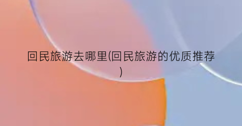 回民旅游去哪里(回民旅游的优质推荐)