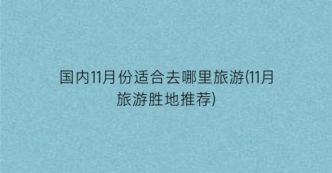 国内11月份适合去哪里旅游(11月旅游胜地推荐)