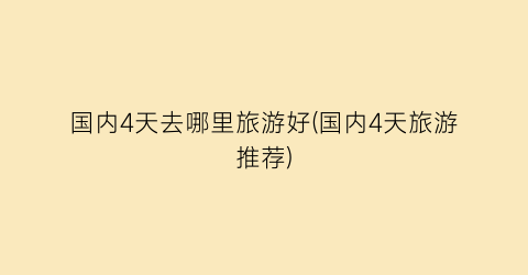 国内4天去哪里旅游好(国内4天旅游推荐)