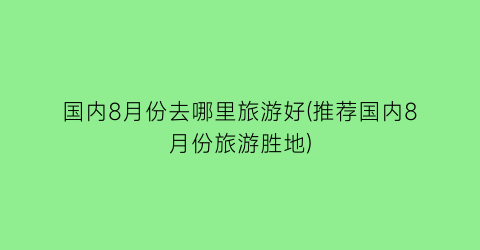 国内8月份去哪里旅游好(推荐国内8月份旅游胜地)