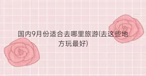 国内9月份适合去哪里旅游(去这些地方玩最好)