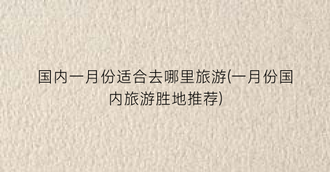 国内一月份适合去哪里旅游(一月份国内旅游胜地推荐)