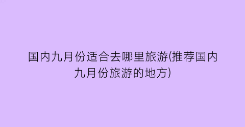 国内九月份适合去哪里旅游(推荐国内九月份旅游的地方)