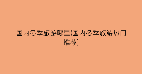 国内冬季旅游哪里(国内冬季旅游热门推荐)