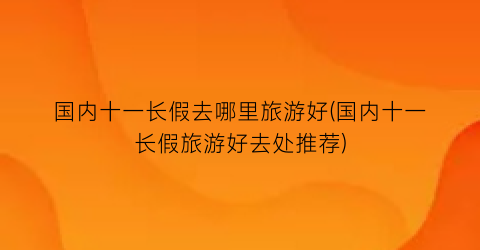 国内十一长假去哪里旅游好(国内十一长假旅游好去处推荐)