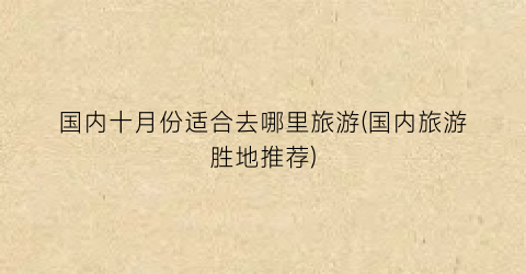 国内十月份适合去哪里旅游(国内旅游胜地推荐)