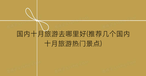 国内十月旅游去哪里好(推荐几个国内十月旅游热门景点)