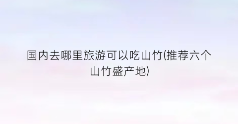国内去哪里旅游可以吃山竹(推荐六个山竹盛产地)