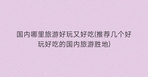 国内哪里旅游好玩又好吃(推荐几个好玩好吃的国内旅游胜地)