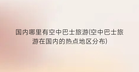 国内哪里有空中巴士旅游(空中巴士旅游在国内的热点地区分布)