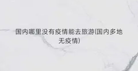 国内哪里没有疫情能去旅游(国内多地无疫情)